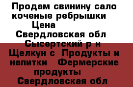 Продам свинину,сало,коченые ребрышки. › Цена ­ 220-450 - Свердловская обл., Сысертский р-н, Щелкун с. Продукты и напитки » Фермерские продукты   . Свердловская обл.